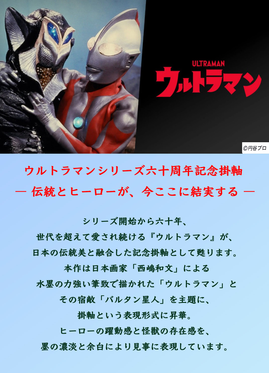ウルトラマン六十周年記念掛軸ウルトラマン世代を超えて愛され続けるウルトラマンが、日本の伝統美と融合した記念掛軸西嶋和文による水墨の力強い筆致現代的なインテリアにも自然に調和壁面に確かな存在感